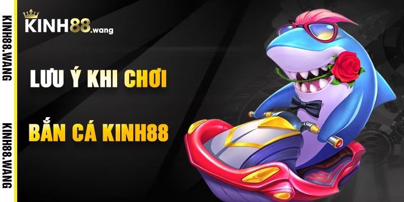 Lưu Ý Khi Chơi Bắn Cá Kinh88
