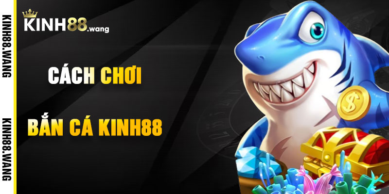Cách Chơi Bắn Cá Kinh88 Hiệu Quả